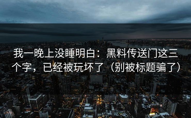 我一晚上没睡明白：黑料传送门这三个字，已经被玩坏了（别被标题骗了）