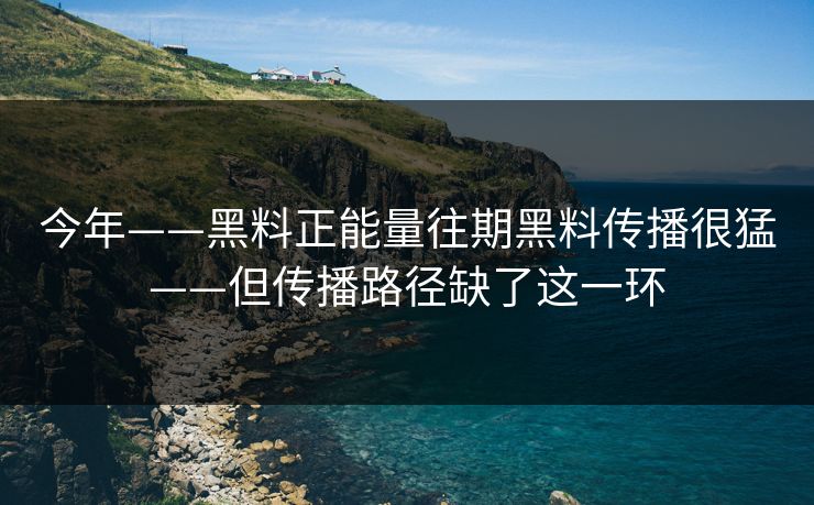 今年——黑料正能量往期黑料传播很猛——但传播路径缺了这一环