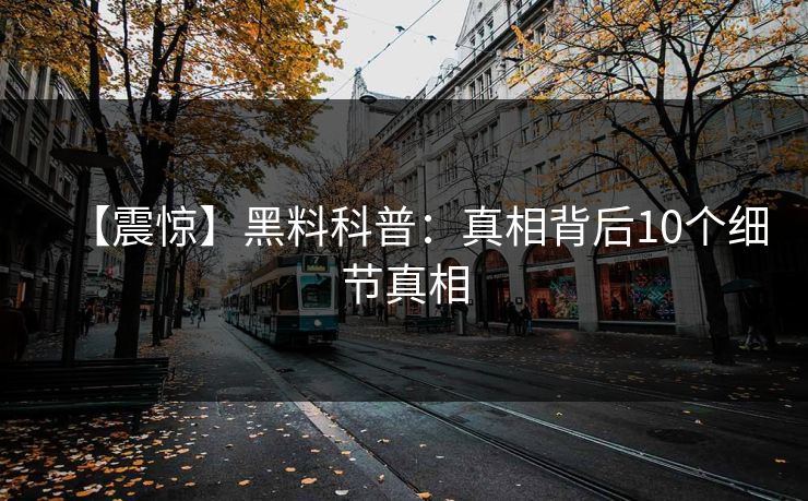 【震惊】黑料科普：真相背后10个细节真相