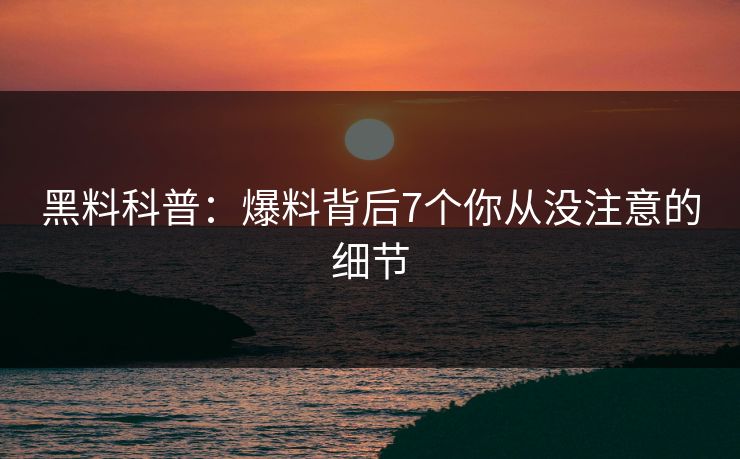 黑料科普：爆料背后7个你从没注意的细节