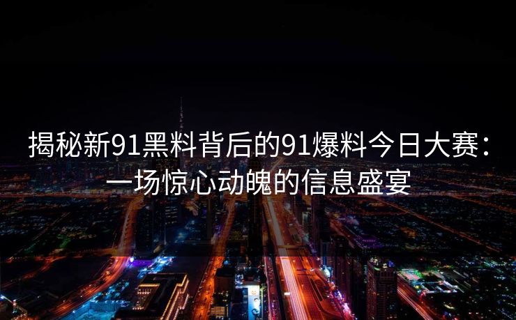 揭秘新91黑料背后的91爆料今日大赛：一场惊心动魄的信息盛宴